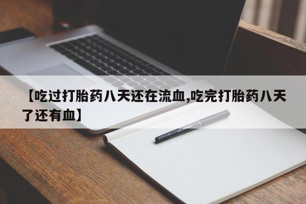 米非米索联系方式【吃过打胎药八天还在流血,吃完打胎药八天了还有血】