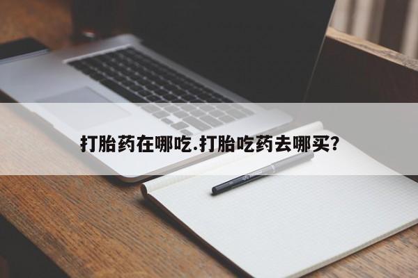 米非米索联系方式打胎药在哪吃.打胎吃药去哪买？
