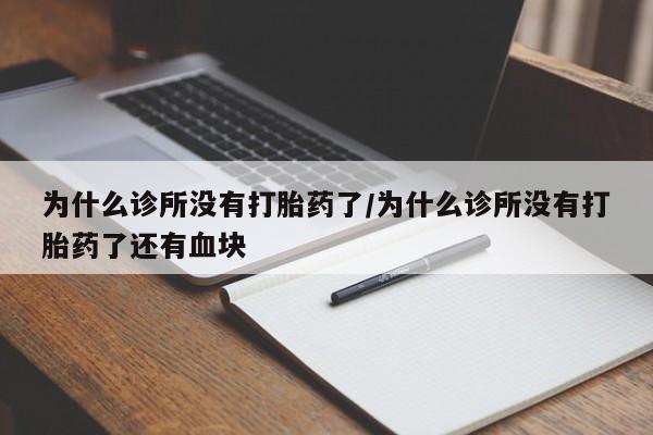 米非米索联系方式为什么诊所没有打胎药了/为什么诊所没有打胎药了还有血块