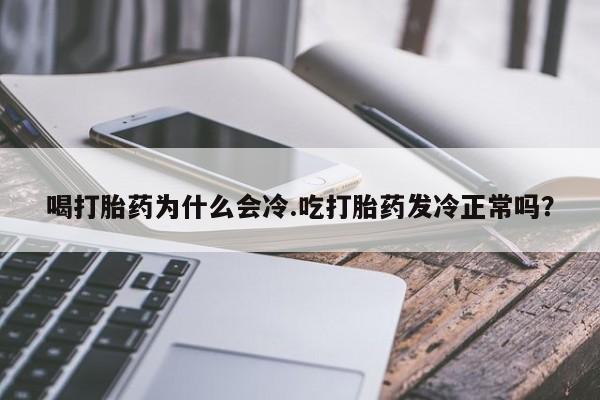 米非米索联系方式喝打胎药为什么会冷.吃打胎药发冷正常吗?